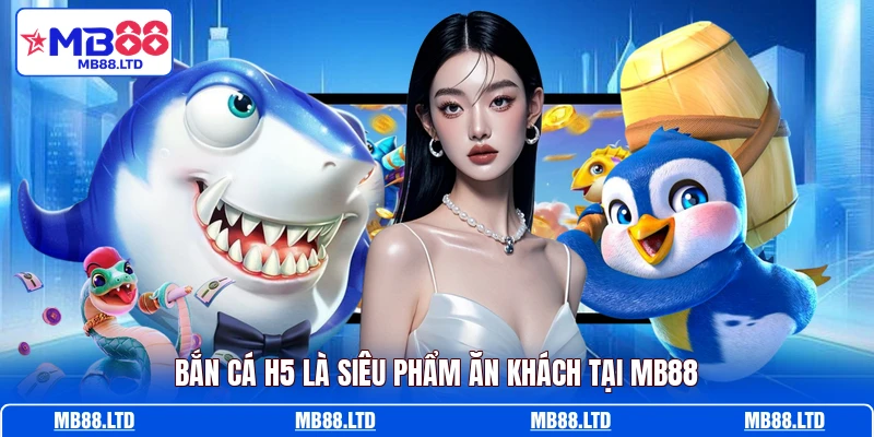 Bắn Cá H5 là siêu phẩm ăn khách tại MB88