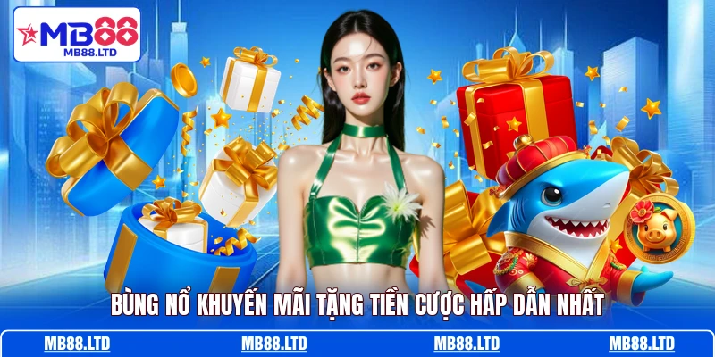 Bùng nổ khuyến mãi tặng tiền cược hấp dẫn nhất