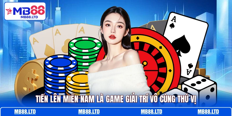 Tiến Lên Miền Nam là game giải trí vô cùng thú vị