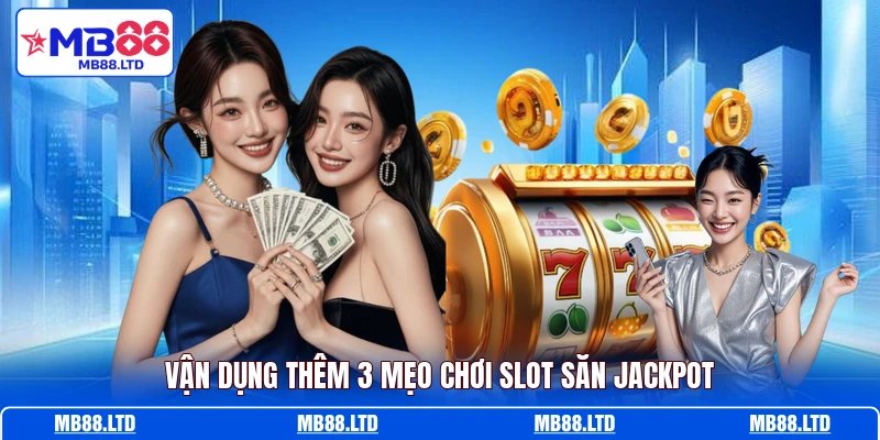 Vận dụng thêm 3 mẹo chơi slot săn Jackpot
